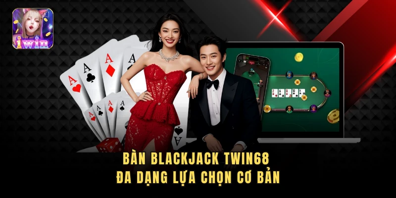 Bàn blackjack twin68 đa dạng lựa chọn cơ bản
